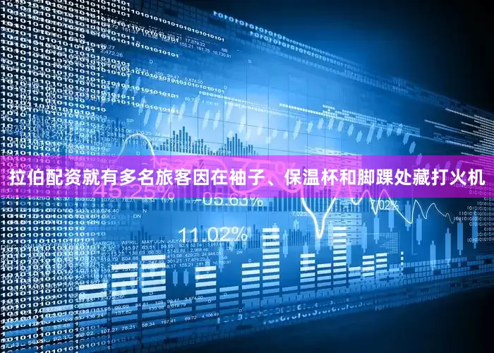 拉伯配资就有多名旅客因在袖子、保温杯和脚踝处藏打火机