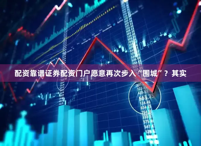 配资靠谱证券配资门户愿意再次步入“围城”？其实