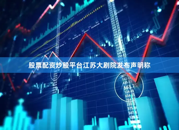 股票配资炒股平台江苏大剧院发布声明称