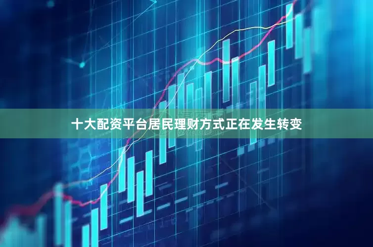 十大配资平台居民理财方式正在发生转变