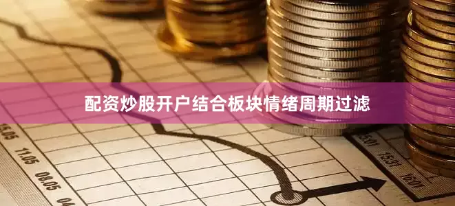 配资炒股开户结合板块情绪周期过滤