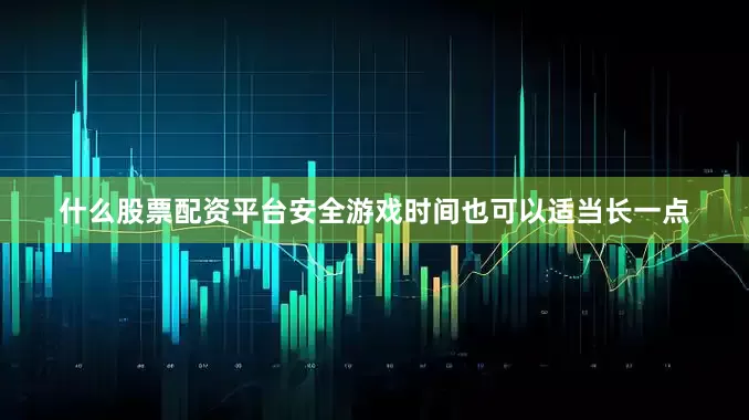 什么股票配资平台安全游戏时间也可以适当长一点
