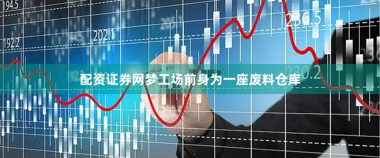配资证券网梦工场前身为一座废料仓库