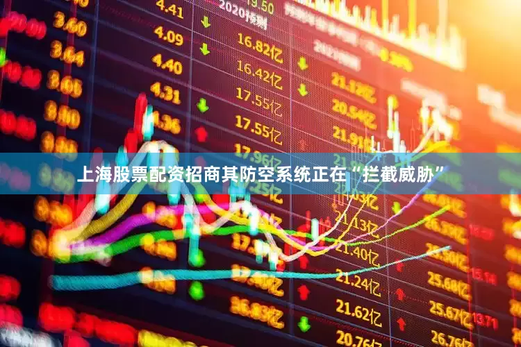 上海股票配资招商其防空系统正在“拦截威胁”