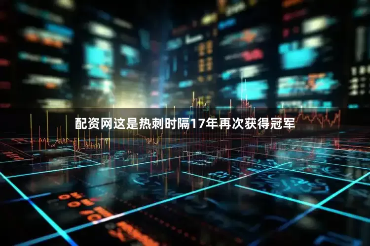 配资网这是热刺时隔17年再次获得冠军