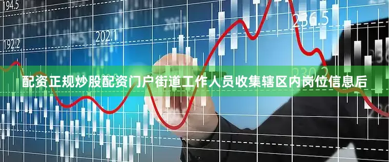 配资正规炒股配资门户街道工作人员收集辖区内岗位信息后