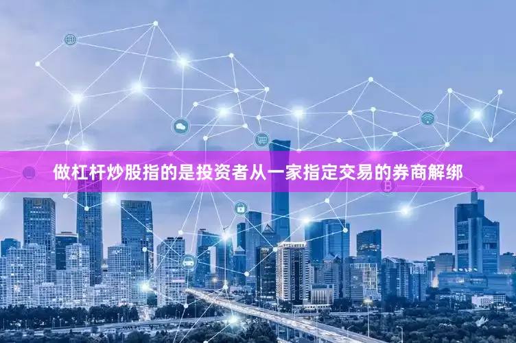 做杠杆炒股指的是投资者从一家指定交易的券商解绑