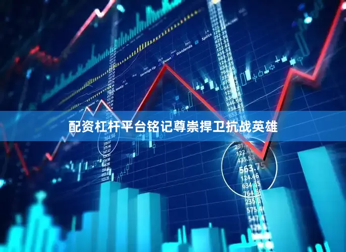 配资杠杆平台铭记尊崇捍卫抗战英雄
