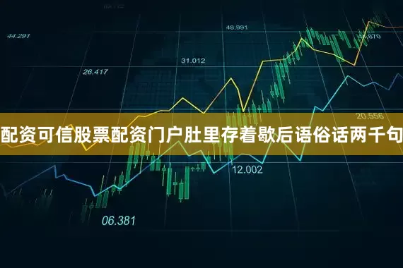 配资可信股票配资门户肚里存着歇后语俗话两千句