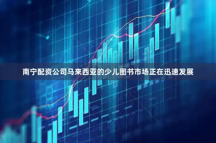 南宁配资公司马来西亚的少儿图书市场正在迅速发展