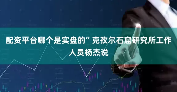 配资平台哪个是实盘的”克孜尔石窟研究所工作人员杨杰说