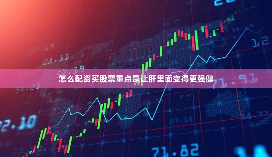 怎么配资买股票重点是让肝里面变得更强健