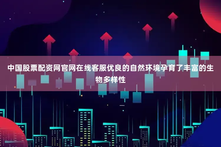 中国股票配资网官网在线客服优良的自然环境孕育了丰富的生物多样性