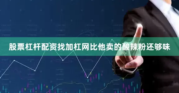 股票杠杆配资找加杠网比他卖的酸辣粉还够味