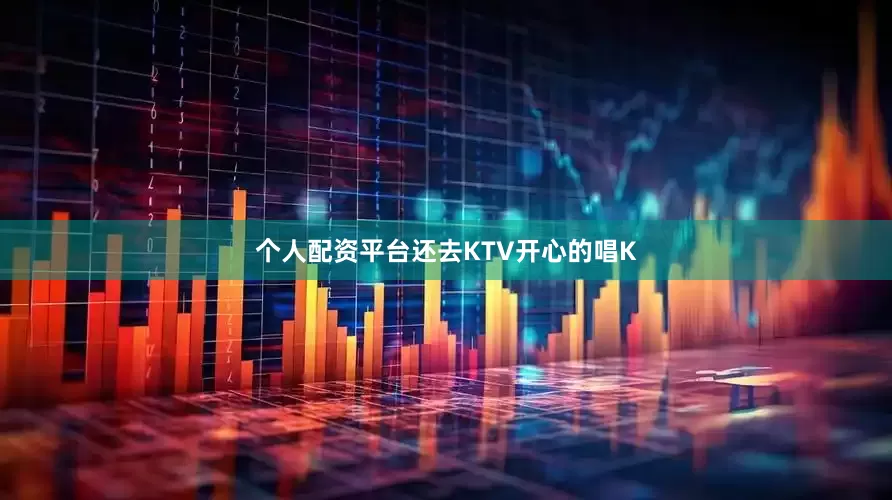 个人配资平台还去KTV开心的唱K