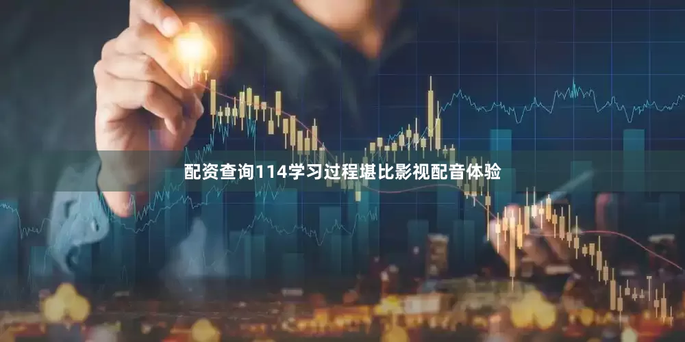 配资查询114学习过程堪比影视配音体验