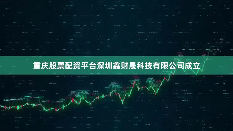 重庆股票配资平台深圳鑫财晟科技有限公司成立