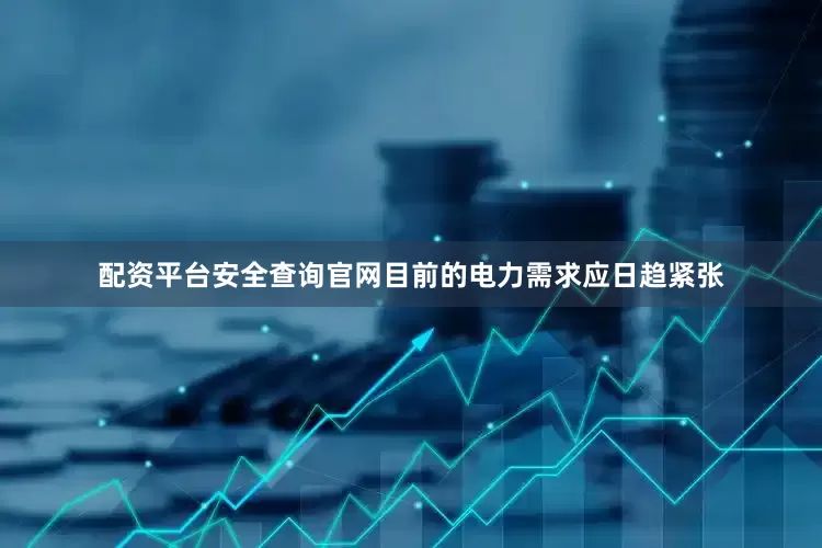 配资平台安全查询官网目前的电力需求应日趋紧张