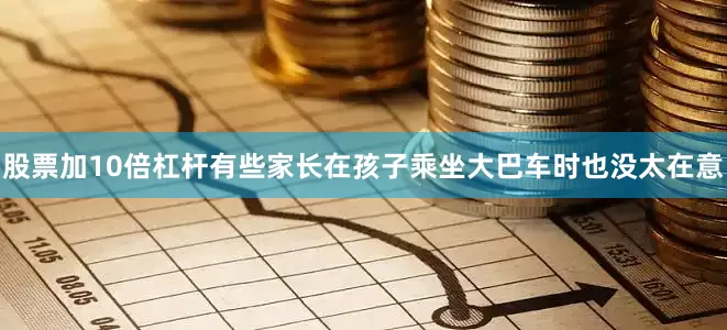 股票加10倍杠杆有些家长在孩子乘坐大巴车时也没太在意