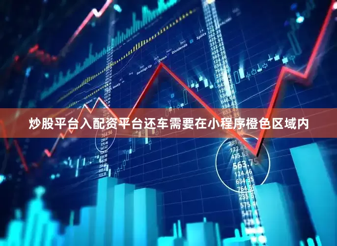 炒股平台入配资平台还车需要在小程序橙色区域内