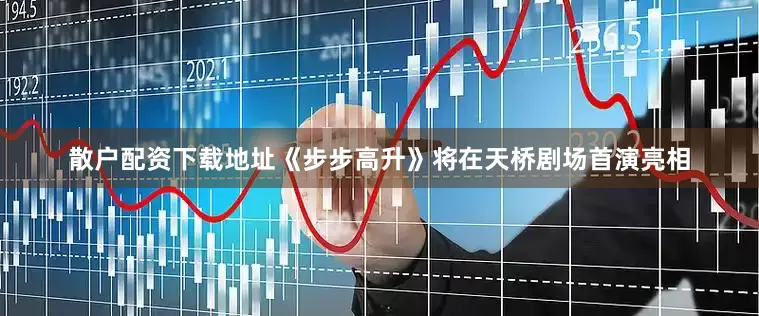 散户配资下载地址《步步高升》将在天桥剧场首演亮相