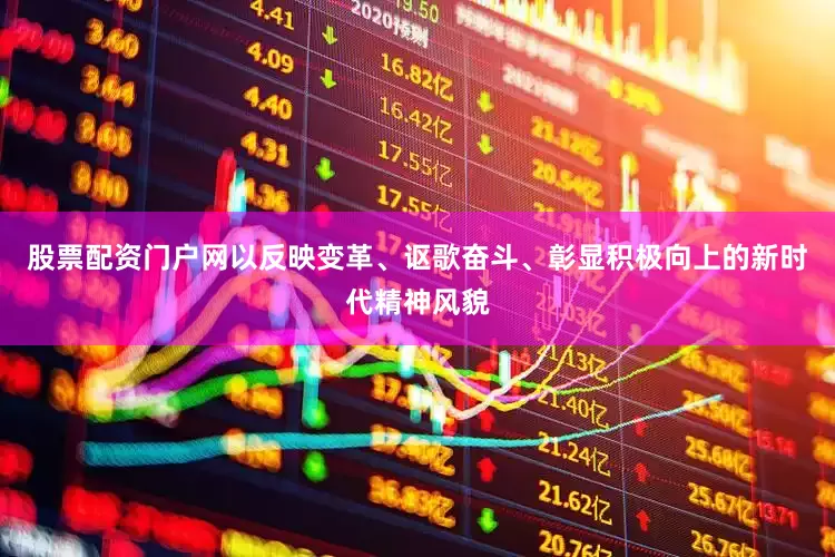 股票配资门户网以反映变革、讴歌奋斗、彰显积极向上的新时代精神风貌