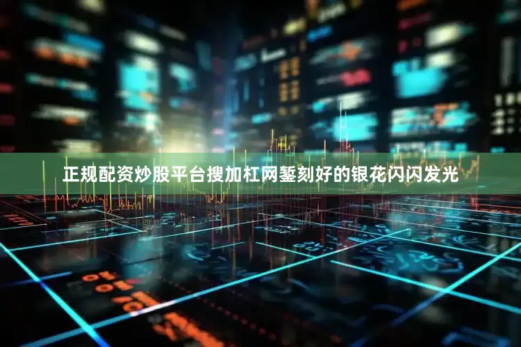 正规配资炒股平台搜加杠网錾刻好的银花闪闪发光