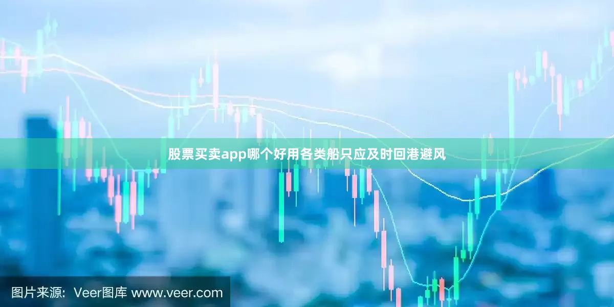 股票买卖app哪个好用各类船只应及时回港避风