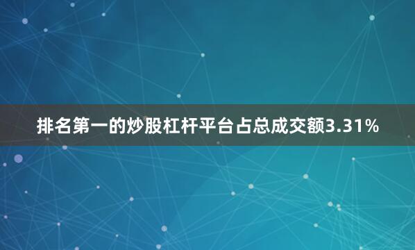 排名第一的炒股杠杆平台占总成交额3.31%