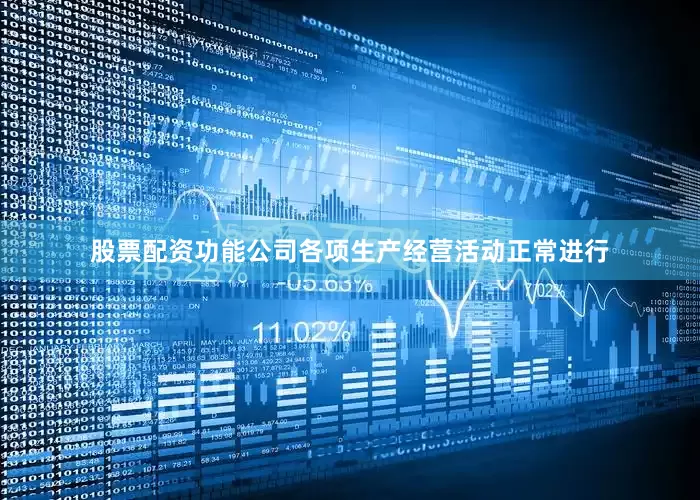 股票配资功能公司各项生产经营活动正常进行