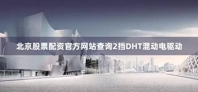北京股票配资官方网站查询2挡DHT混动电驱动