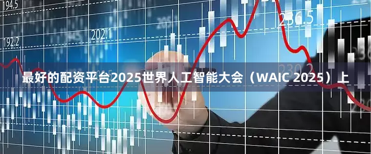 最好的配资平台2025世界人工智能大会（WAIC 2025）上