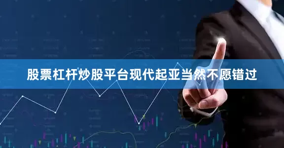 股票杠杆炒股平台现代起亚当然不愿错过