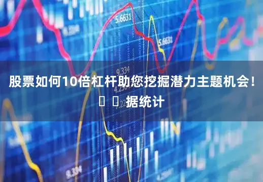 股票如何10倍杠杆助您挖掘潜力主题机会！		　　据统计