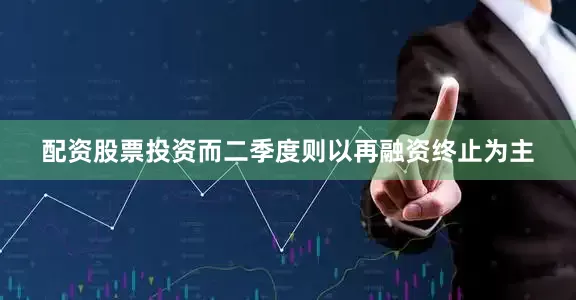 配资股票投资而二季度则以再融资终止为主