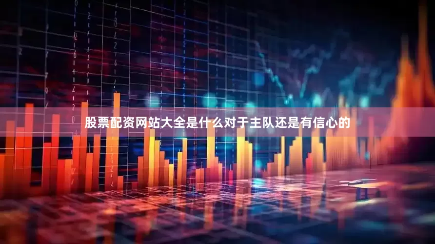 股票配资网站大全是什么对于主队还是有信心的