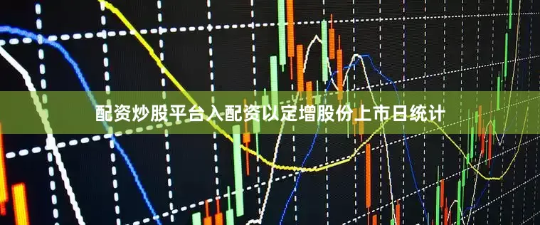 配资炒股平台入配资以定增股份上市日统计