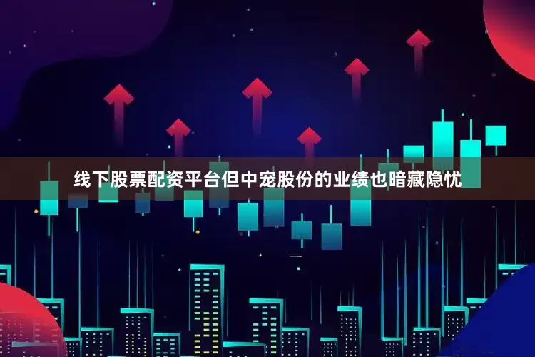 线下股票配资平台但中宠股份的业绩也暗藏隐忧