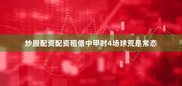 炒股配资配资租借中甲时4场球荒是常态