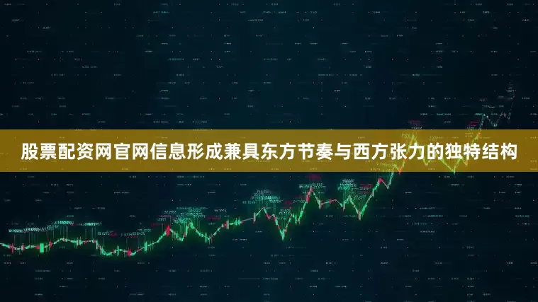 股票配资网官网信息形成兼具东方节奏与西方张力的独特结构