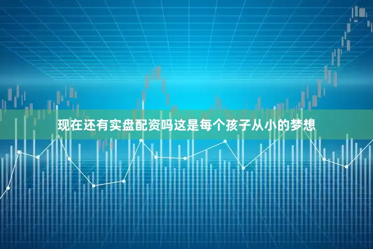 现在还有实盘配资吗这是每个孩子从小的梦想