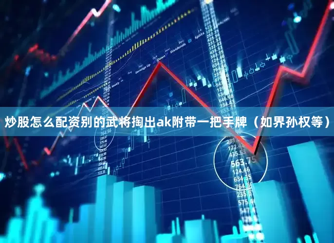 炒股怎么配资别的武将掏出ak附带一把手牌（如界孙权等）