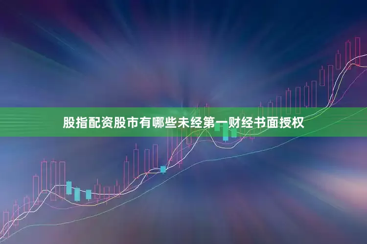 股指配资股市有哪些未经第一财经书面授权