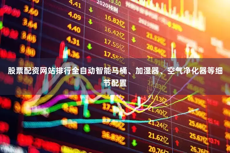 股票配资网站排行全自动智能马桶、加湿器、空气净化器等细节配置