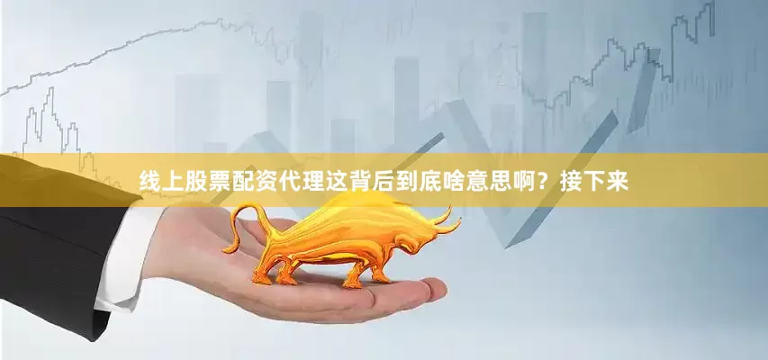 线上股票配资代理这背后到底啥意思啊？接下来