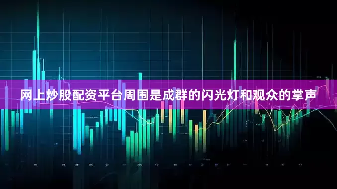 网上炒股配资平台周围是成群的闪光灯和观众的掌声