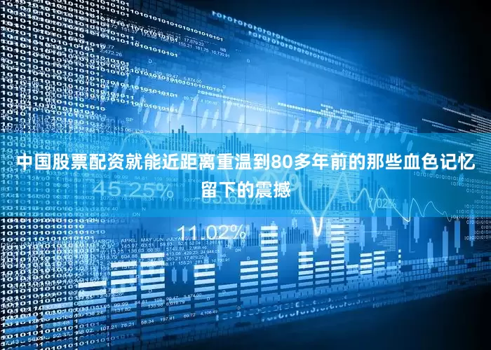 中国股票配资就能近距离重温到80多年前的那些血色记忆留下的震撼