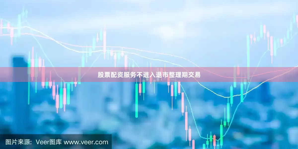 股票配资服务不进入退市整理期交易