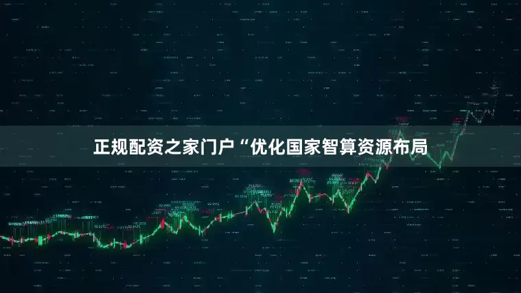 正规配资之家门户“优化国家智算资源布局