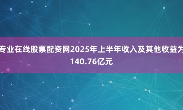 专业在线股票配资网2025年上半年收入及其他收益为140.76亿元